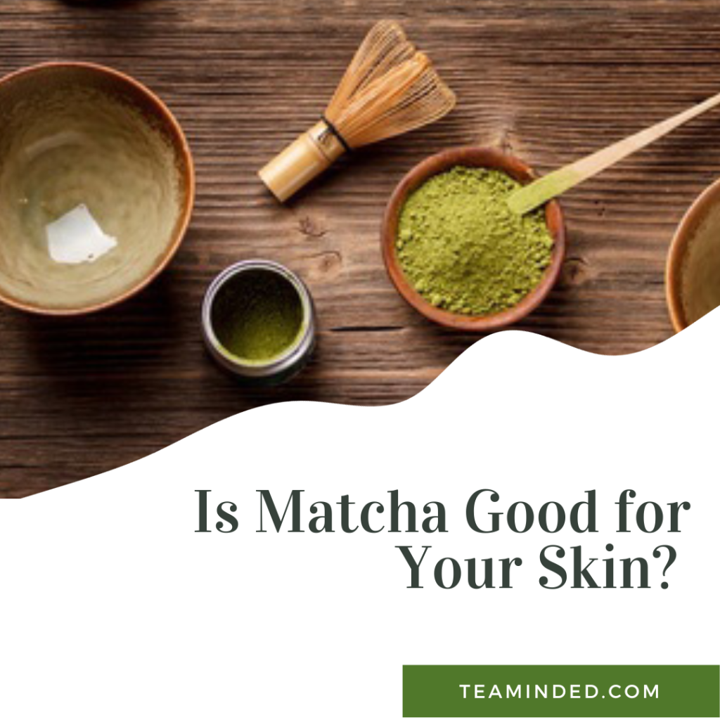 Is Matcha Good for Your Skin? Exploring the Potential Benefits Tea Minded